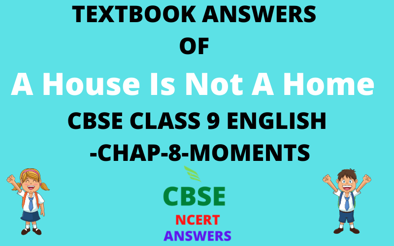 TEXTBOOK ANSWERS OF A House Is Not A Home CBSE CLASS 9 ENGLISH -CHAP-8-MOMENTS