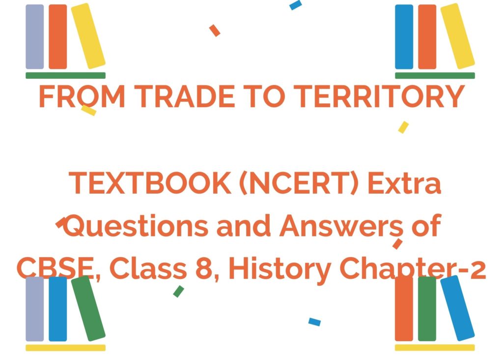 FROM TRADE TO TERRITORY TEXTBOOK (NCERT) Extra Questions and Answers of CBSE, Class 8, History Chapter-2
