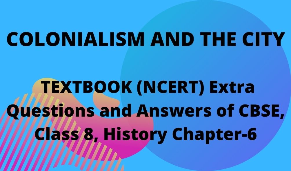 COLONIALISM AND THE CITY (NCERT) Extra Questions and Answers of CBSE, Class 8, History Chapter-6