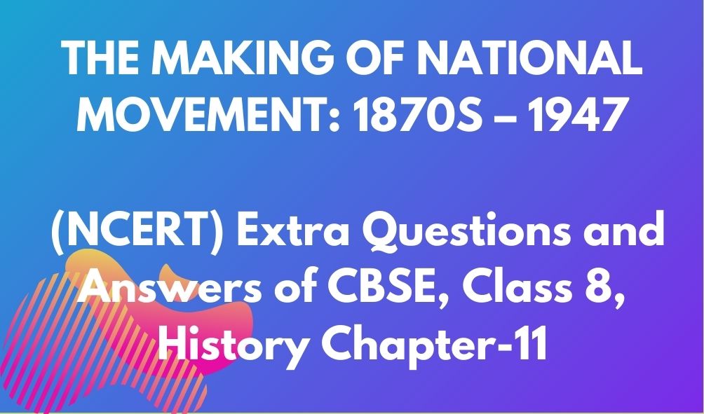 THE MAKING OF NATIONAL MOVEMENT: 1870S – 1947 (NCERT) Extra Questions and Answers of CBSE, Class 8, History Chapter-11
