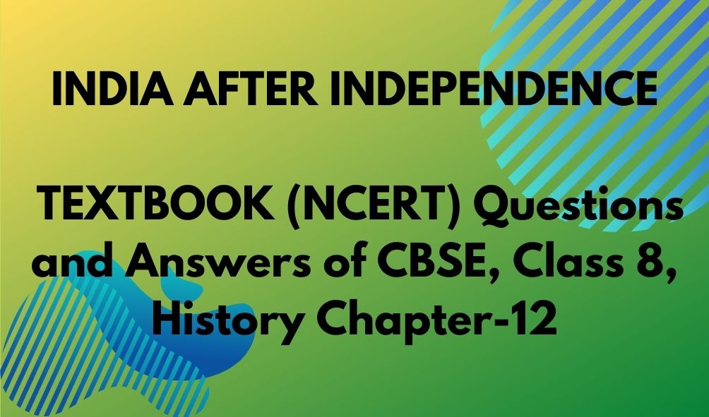 INDIA AFTER INDEPENDENCE TEXTBOOK (NCERT) Questions and Answers of CBSE, Class 8, History Chapter-12