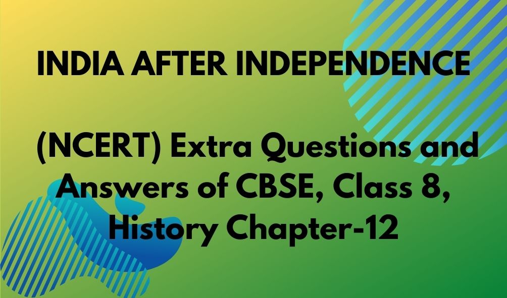 INDIA AFTER INDEPENDENCE (NCERT) Extra Questions and Answers of CBSE, Class 8, History Chapter-12