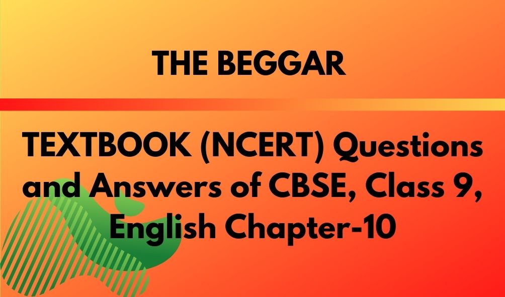 THE BEGGAR TEXTBOOK (NCERT) Questions and Answers of CBSE, Class 9, English Chapter-10