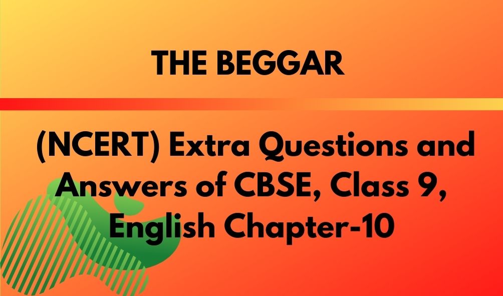 THE BEGGAR (NCERT) Extra Questions and Answers of CBSE, Class 9, English Chapter-10