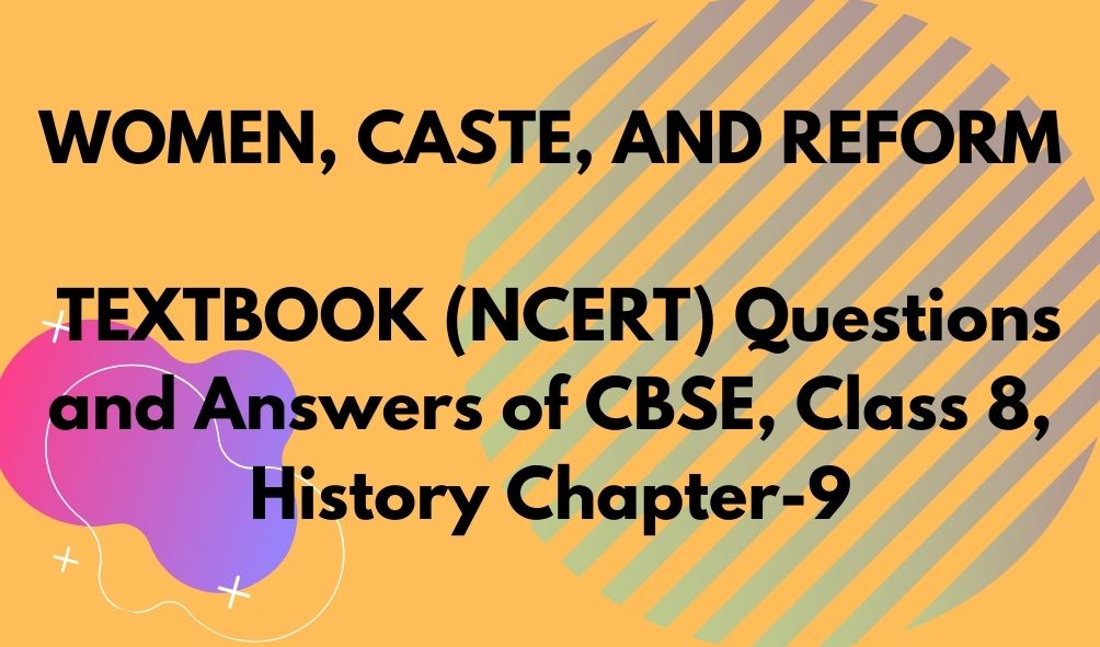 WOMEN, CASTE, AND REFORM TEXTBOOK (NCERT) Questions and Answers of CBSE, Class 8, History Chapter-9