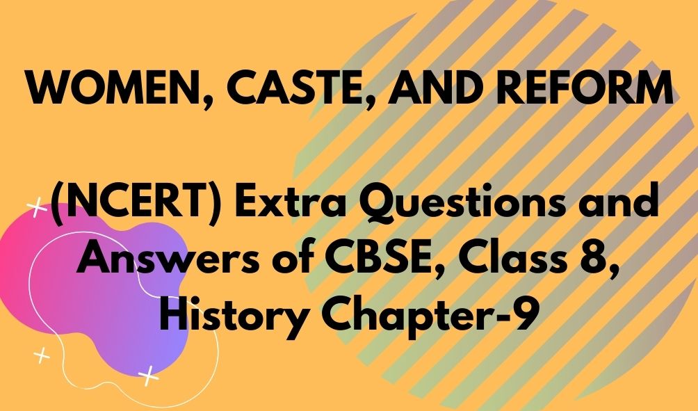 WOMEN, CASTE, AND REFORM (NCERT) Extra Questions and Answers of CBSE, Class 8, History Chapter-9