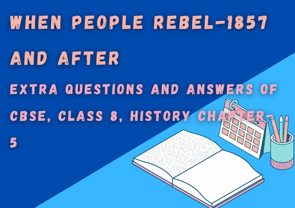 WHEN PEOPLE REBEL-1857 AND AFTER TEXTBOOK (NCERT) Extra Questions and Answers of CBSE, Class 8, History Chapter-5